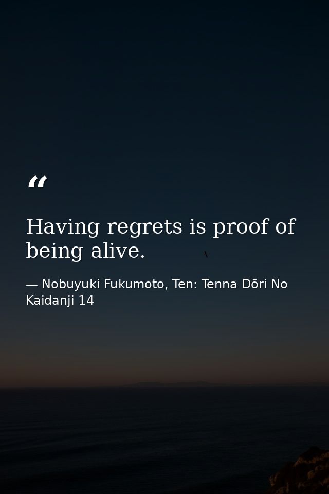 Having regrets is proof of being alive. — Nobuyuki Fukumoto, Ten: Tenna Dōri No Kaidanji 14