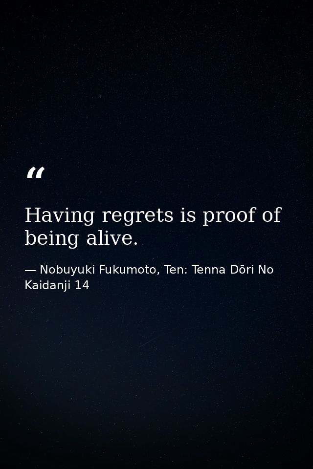Having regrets is proof of being alive. — Nobuyuki Fukumoto, Ten: Tenna Dōri No Kaidanji 14