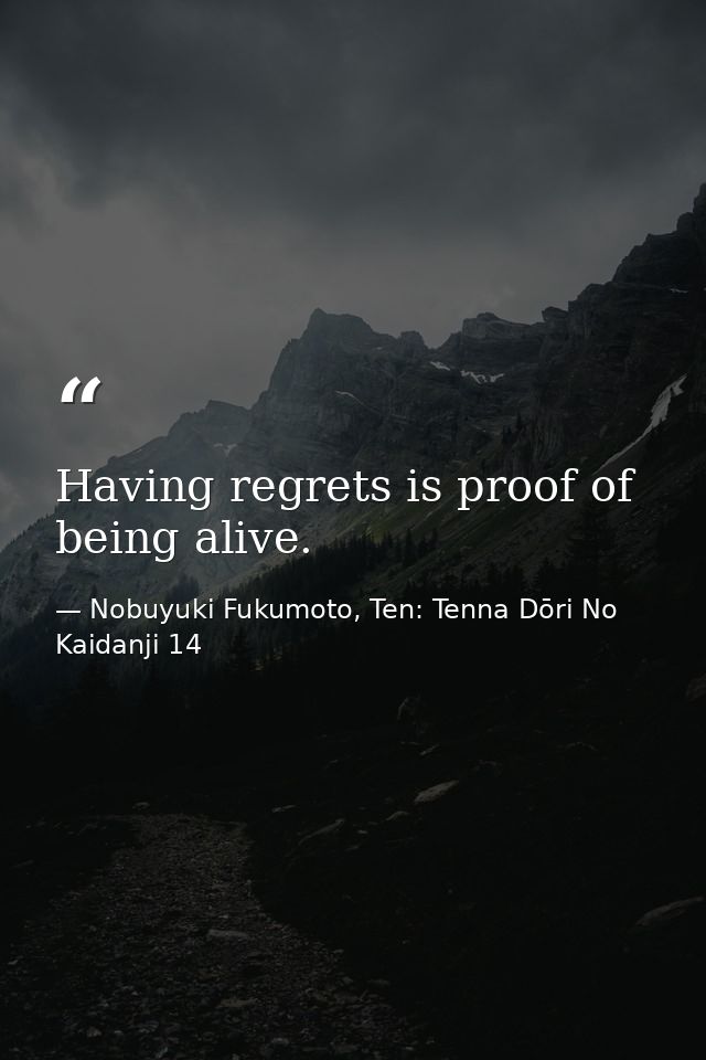 Having regrets is proof of being alive. — Nobuyuki Fukumoto, Ten: Tenna Dōri No Kaidanji 14