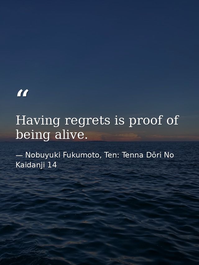 Having regrets is proof of being alive. — Nobuyuki Fukumoto, Ten: Tenna Dōri No Kaidanji 14