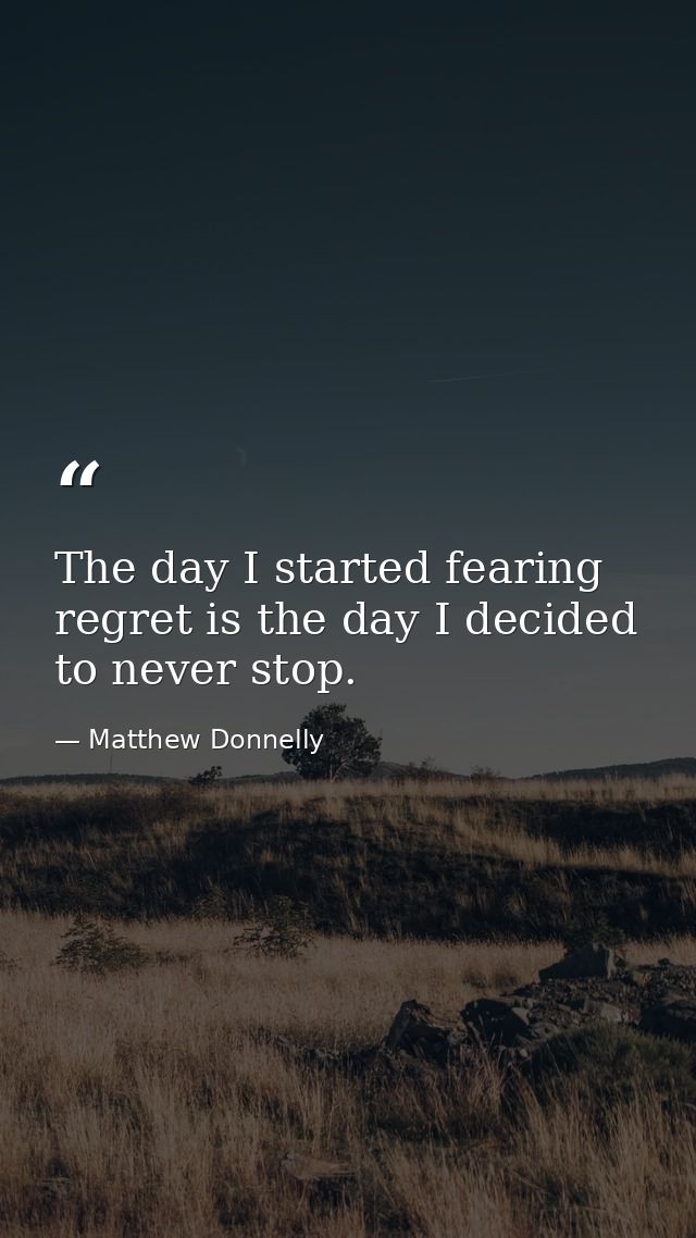 The day I started fearing regret is the day I decided to never stop. — Matthew Donnelly