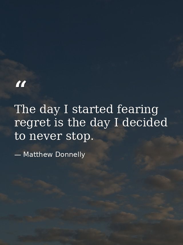 The day I started fearing regret is the day I decided to never stop. — Matthew Donnelly