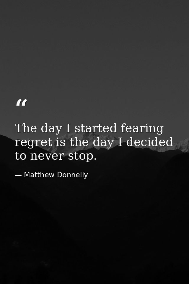 The day I started fearing regret is the day I decided to never stop. — Matthew Donnelly