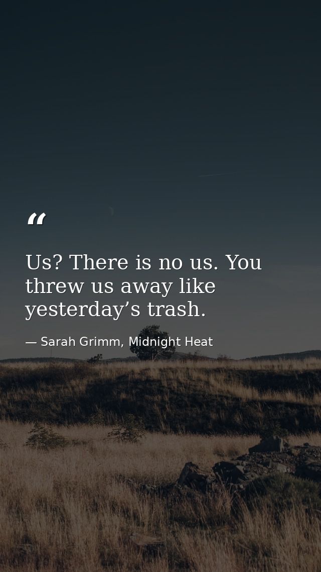Us? There is no us. You threw us away like yesterday’s trash. — Sarah Grimm, Midnight Heat