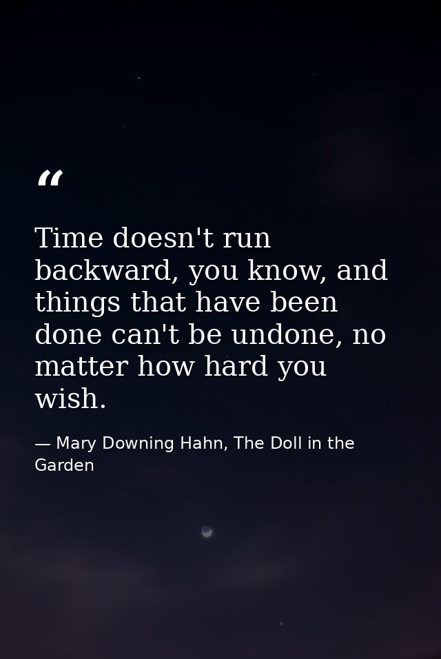 Time doesn't run backward, you know, and things that have been done can't be undone, no matter how hard you wish. — Mary Downing Hahn, The Doll in the Garden