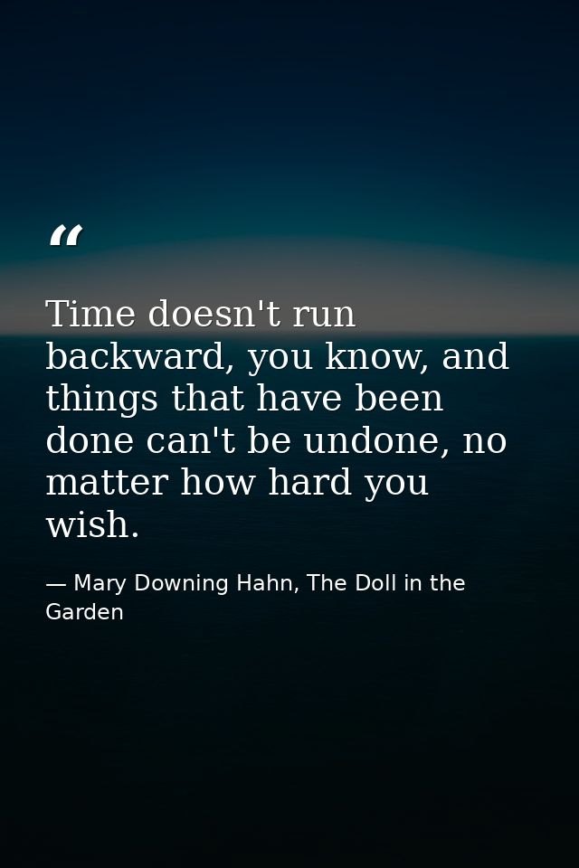 Time doesn't run backward, you know, and things that have been done can't be undone, no matter how hard you wish. — Mary Downing Hahn, The Doll in the Garden