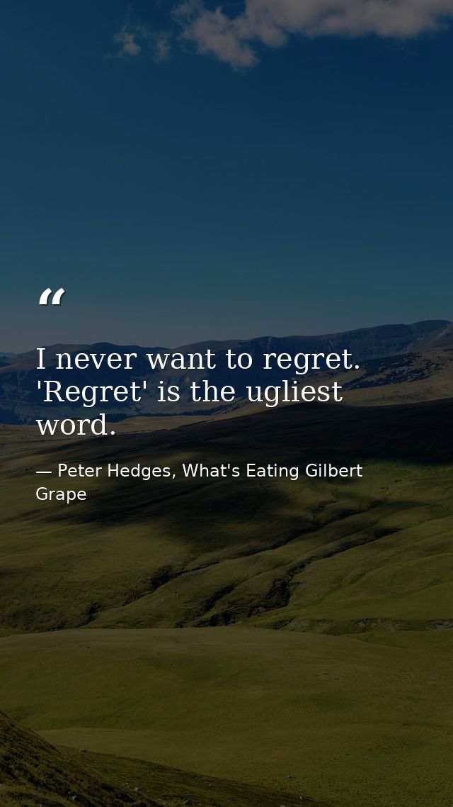 I never want to regret. 'Regret' is the ugliest word. — Peter Hedges, What's Eating Gilbert Grape