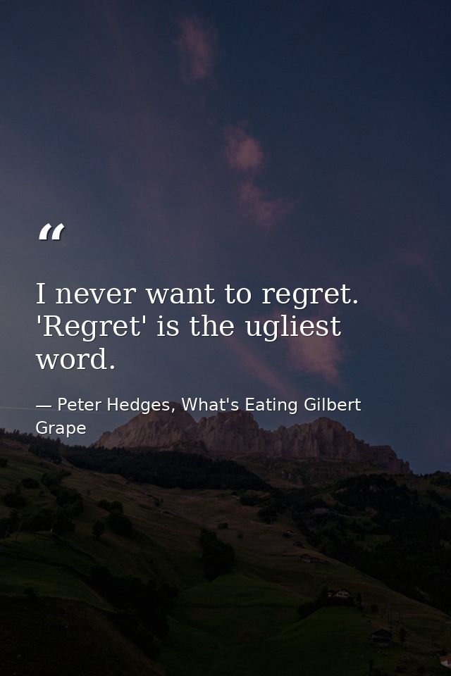 I never want to regret. 'Regret' is the ugliest word. — Peter Hedges, What's Eating Gilbert Grape