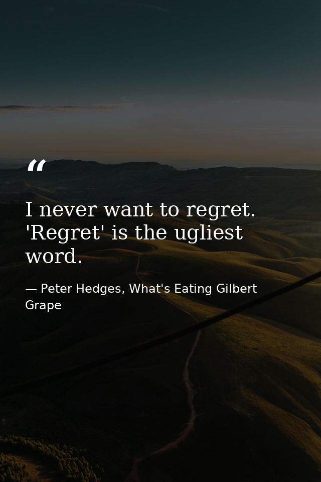 I never want to regret. 'Regret' is the ugliest word. — Peter Hedges, What's Eating Gilbert Grape