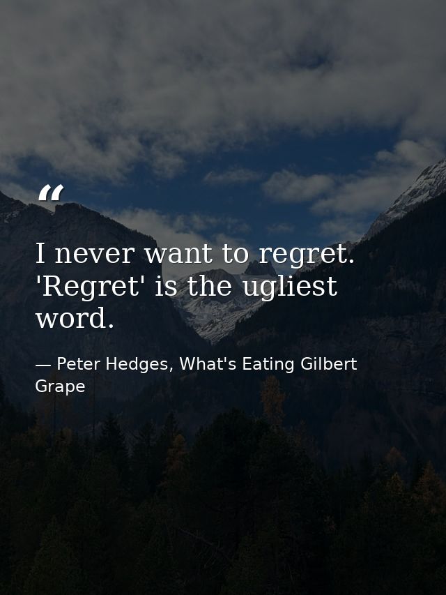 I never want to regret. 'Regret' is the ugliest word. — Peter Hedges, What's Eating Gilbert Grape