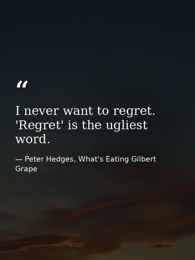 I never want to regret. 'Regret' is the ugliest word. — Peter Hedges, What's Eating Gilbert Grape