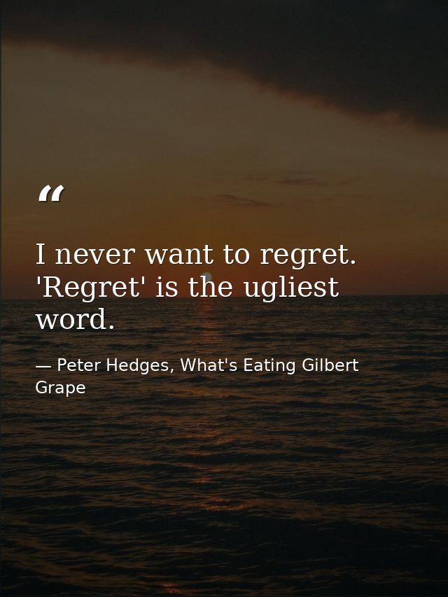 I never want to regret. 'Regret' is the ugliest word. — Peter Hedges, What's Eating Gilbert Grape