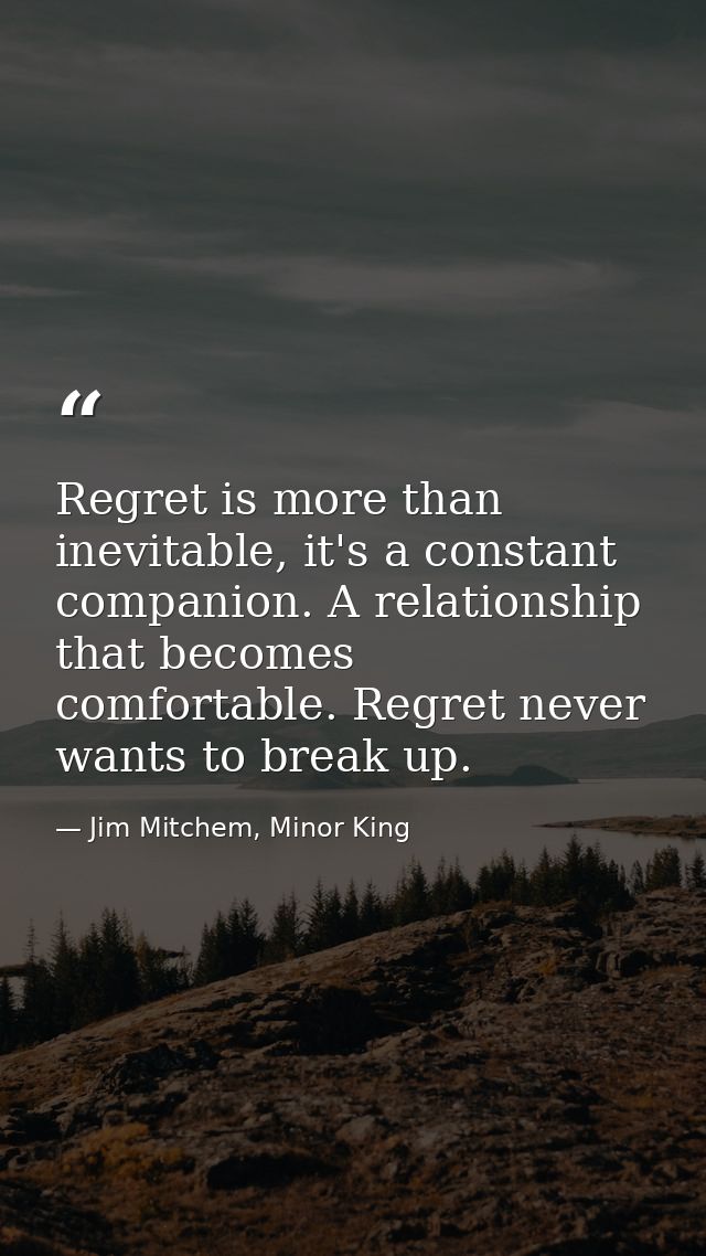 Regret is more than inevitable, it's a constant companion. A relationship that becomes comfortable. Regret never wants t — Jim Mitchem, Minor King