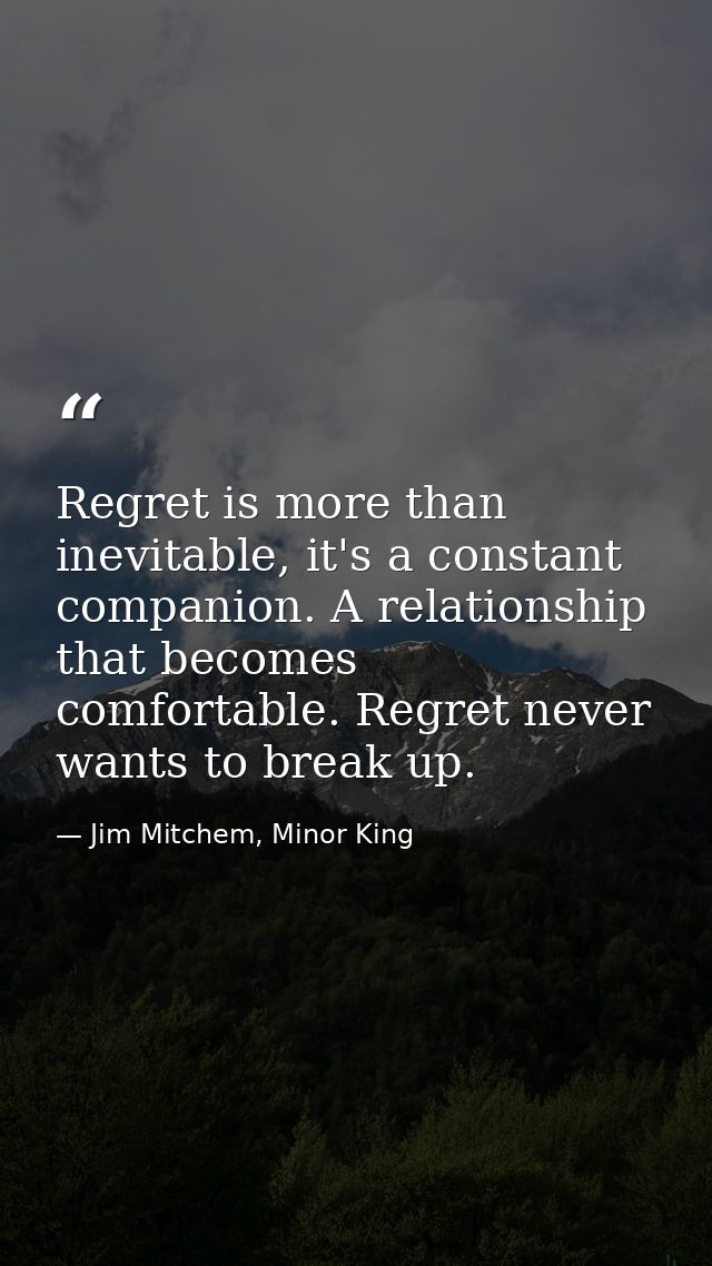 Regret is more than inevitable, it's a constant companion. A relationship that becomes comfortable. Regret never wants t — Jim Mitchem, Minor King