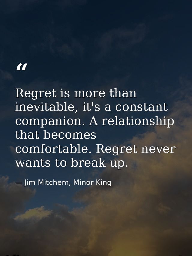 Regret is more than inevitable, it's a constant companion. A relationship that becomes comfortable. Regret never wants t — Jim Mitchem, Minor King