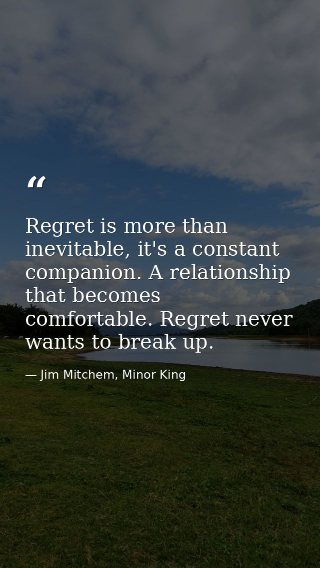 Regret is more than inevitable, it's a constant companion. A relationship that becomes comfortable. Regret never wants t — Jim Mitchem, Minor King