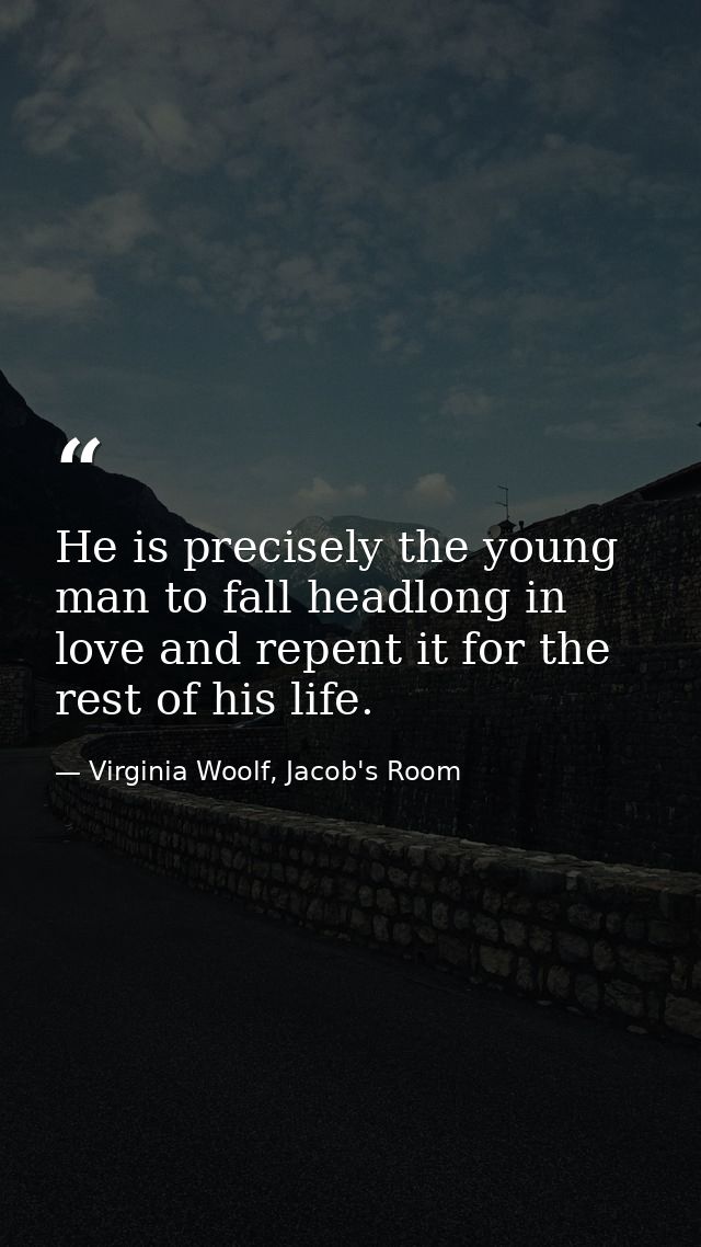 He is precisely the young man to fall headlong in love and repent it for the rest of his life. — Virginia Woolf, Jacob's Room