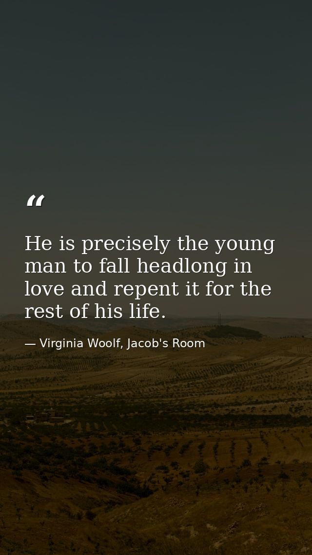 He is precisely the young man to fall headlong in love and repent it for the rest of his life. — Virginia Woolf, Jacob's Room