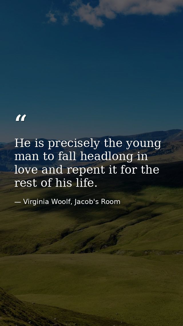 He is precisely the young man to fall headlong in love and repent it for the rest of his life. — Virginia Woolf, Jacob's Room