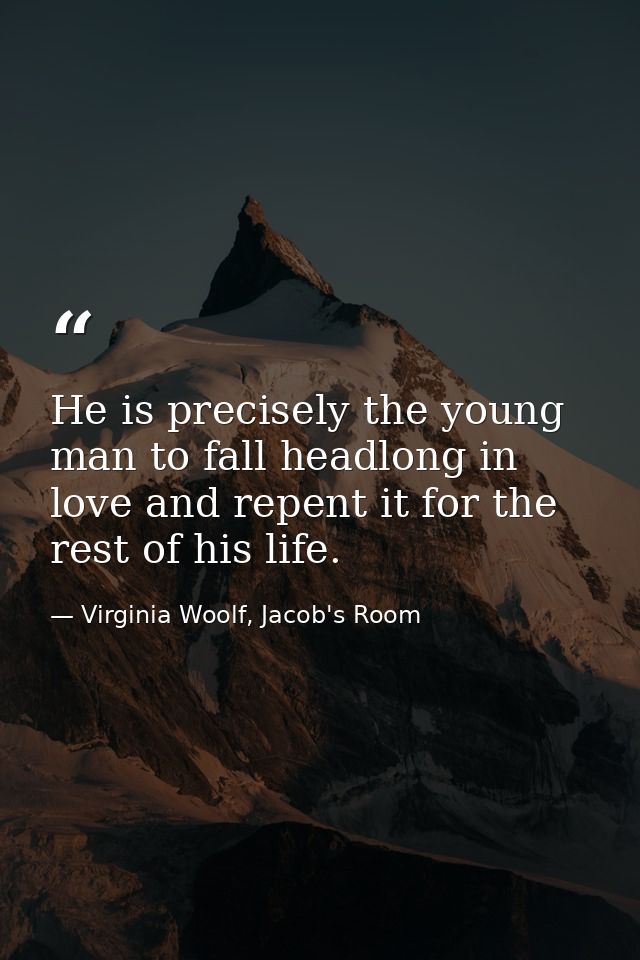 He is precisely the young man to fall headlong in love and repent it for the rest of his life. — Virginia Woolf, Jacob's Room