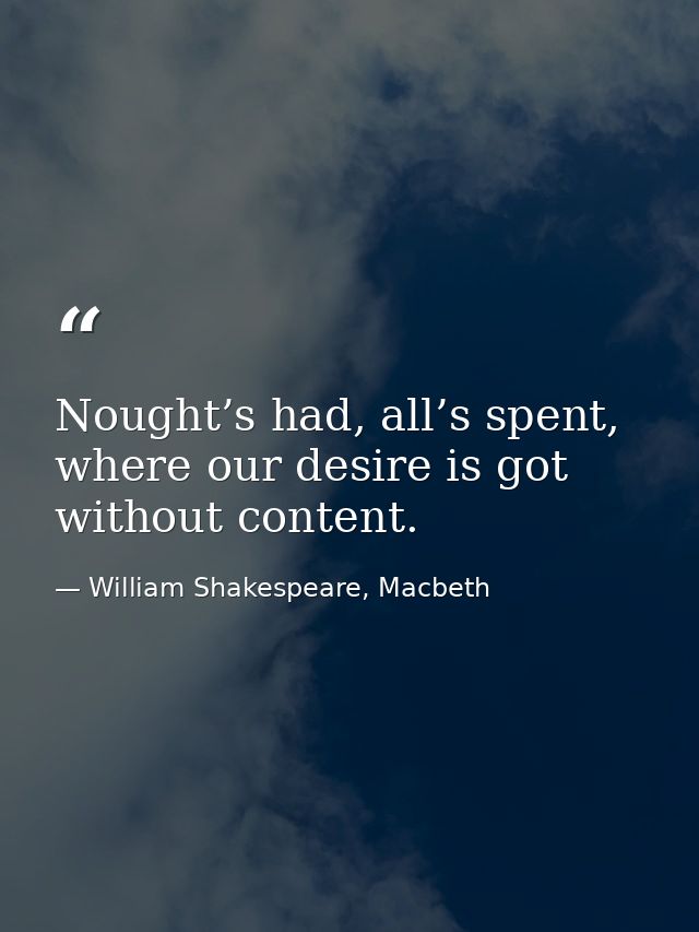 Nought’s had, all’s spent, where our desire is got without content. — William Shakespeare, Macbeth