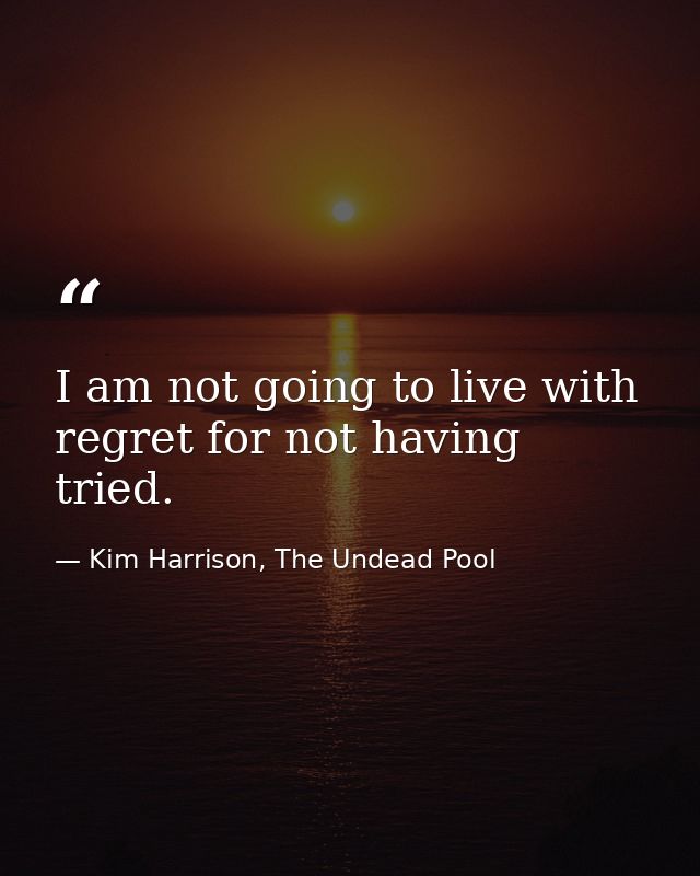 I am not going to live with regret for not having tried. — Kim Harrison, The Undead Pool