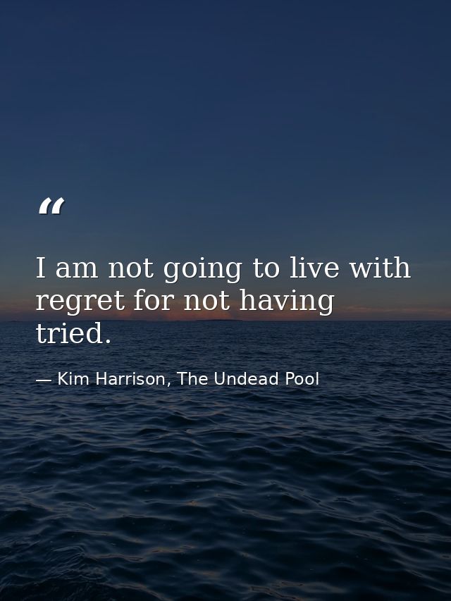 I am not going to live with regret for not having tried. — Kim Harrison, The Undead Pool