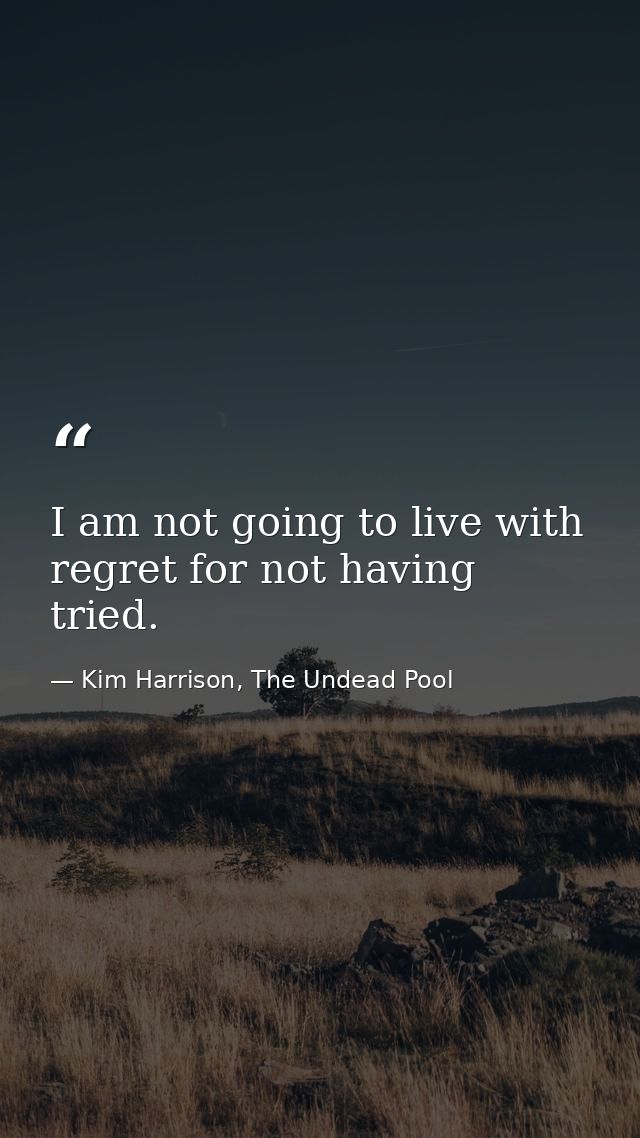 I am not going to live with regret for not having tried. — Kim Harrison, The Undead Pool