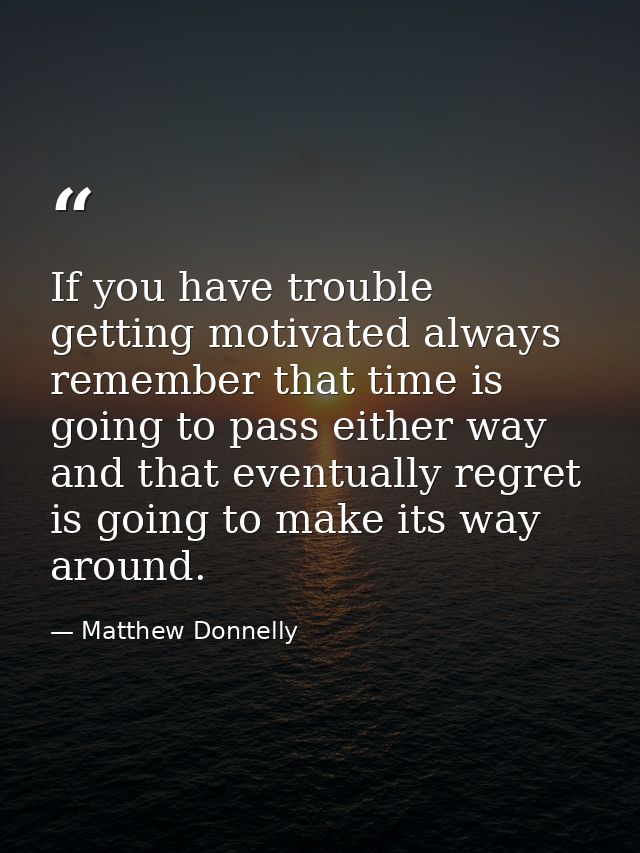 If you have trouble getting motivated always remember that time is going to pass either way and that eventually regret i — Matthew Donnelly