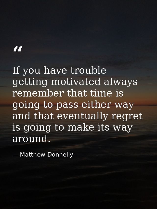 If you have trouble getting motivated always remember that time is going to pass either way and that eventually regret i — Matthew Donnelly