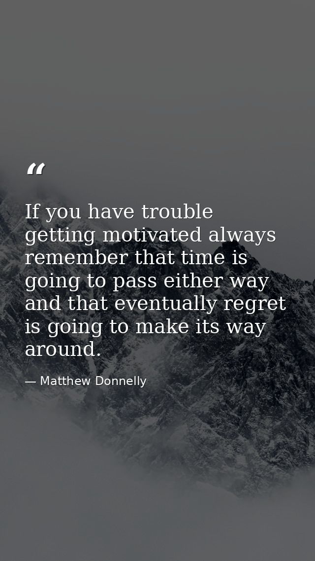 If you have trouble getting motivated always remember that time is going to pass either way and that eventually regret i — Matthew Donnelly