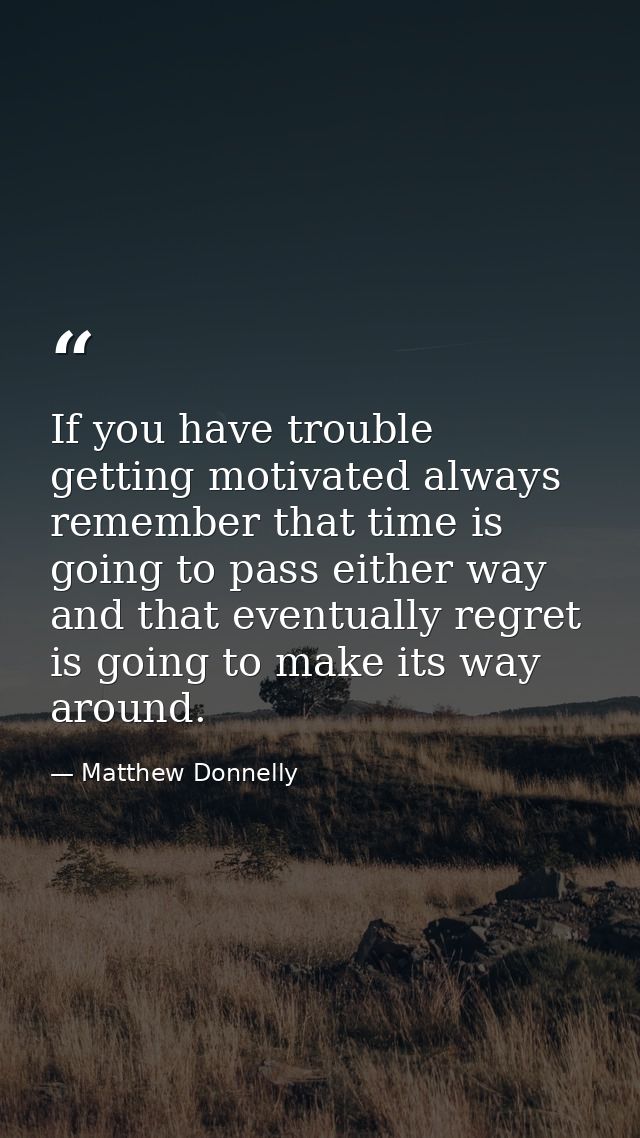 If you have trouble getting motivated always remember that time is going to pass either way and that eventually regret i — Matthew Donnelly