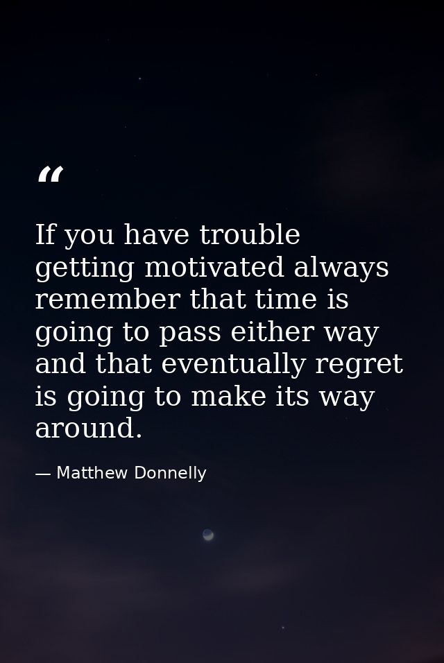 If you have trouble getting motivated always remember that time is going to pass either way and that eventually regret i — Matthew Donnelly