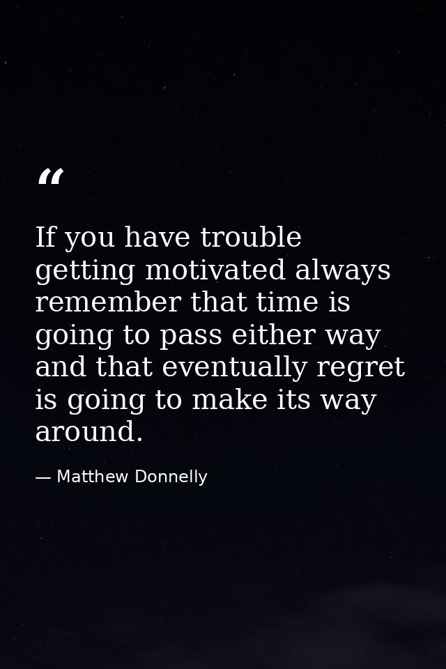 If you have trouble getting motivated always remember that time is going to pass either way and that eventually regret i — Matthew Donnelly