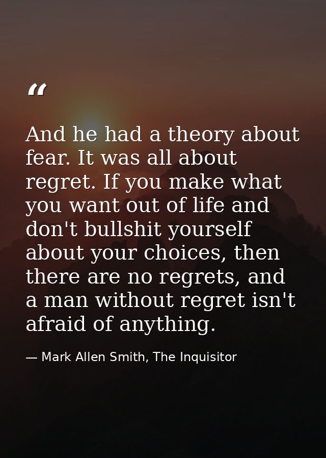 And he had a theory about fear. It was all about regret. If you make what you want out of life and don't bullshit yourse — Mark Allen Smith, The Inquisitor