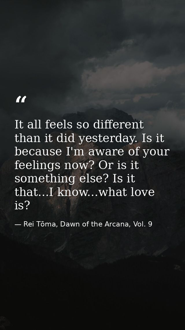 It all feels so different than it did yesterday. Is it because I'm aware of your feelings now? Or is it something else?  — Rei Tōma, Dawn of the Arcana, Vol. 9