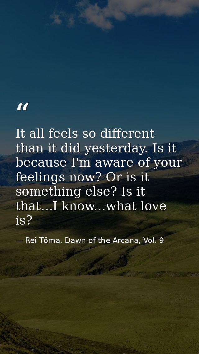 It all feels so different than it did yesterday. Is it because I'm aware of your feelings now? Or is it something else?  — Rei Tōma, Dawn of the Arcana, Vol. 9