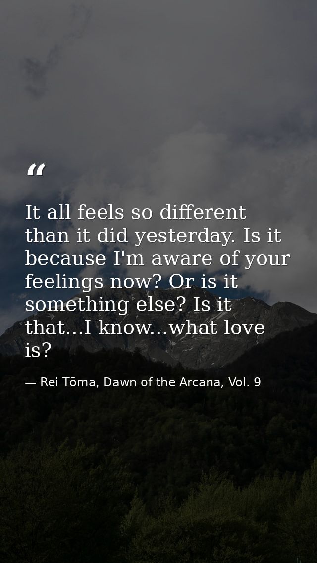 It all feels so different than it did yesterday. Is it because I'm aware of your feelings now? Or is it something else?  — Rei Tōma, Dawn of the Arcana, Vol. 9