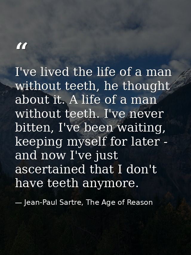 I've lived the life of a man without teeth, he thought about it. A life of a man without teeth. I've never bitten, I've  — Jean-Paul Sartre, The Age of Reason