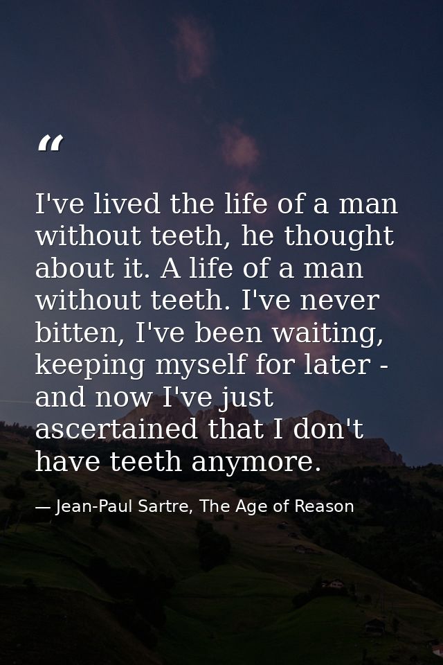 I've lived the life of a man without teeth, he thought about it. A life of a man without teeth. I've never bitten, I've  — Jean-Paul Sartre, The Age of Reason