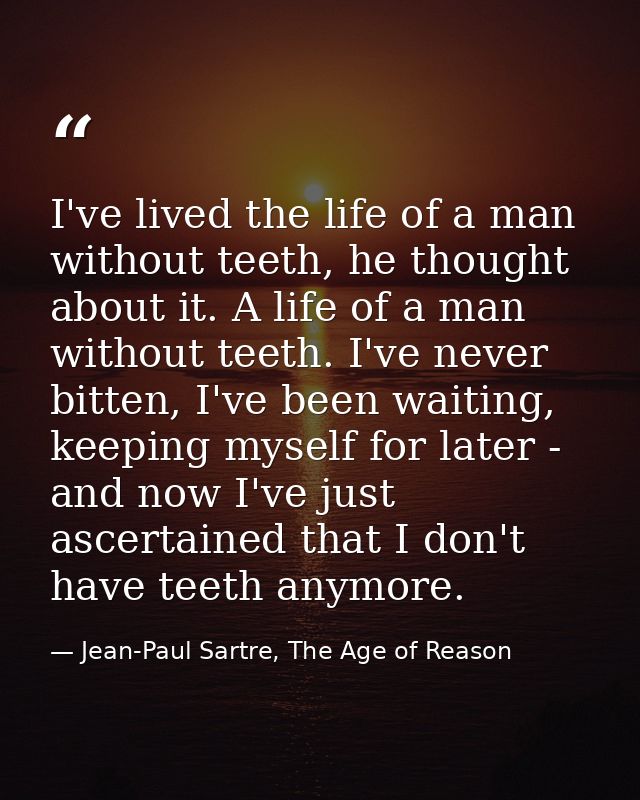 I've lived the life of a man without teeth, he thought about it. A life of a man without teeth. I've never bitten, I've  — Jean-Paul Sartre, The Age of Reason