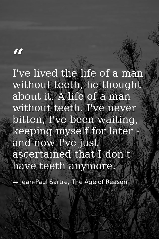 I've lived the life of a man without teeth, he thought about it. A life of a man without teeth. I've never bitten, I've  — Jean-Paul Sartre, The Age of Reason