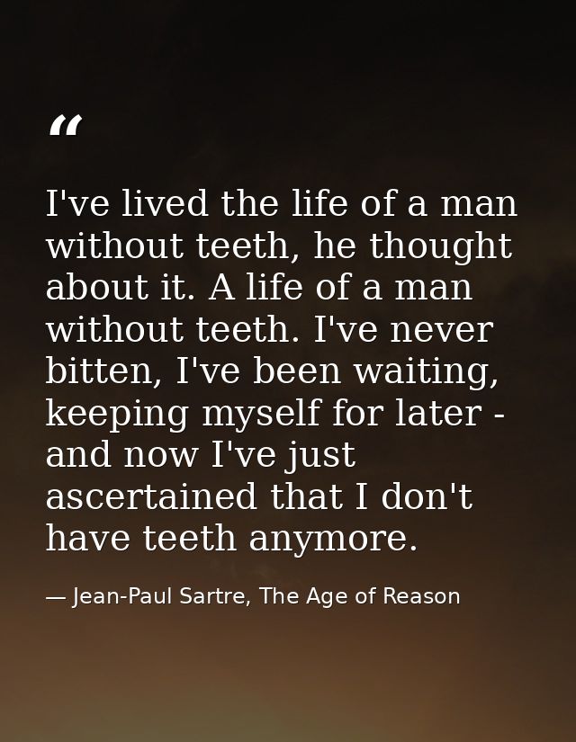 I've lived the life of a man without teeth, he thought about it. A life of a man without teeth. I've never bitten, I've  — Jean-Paul Sartre, The Age of Reason