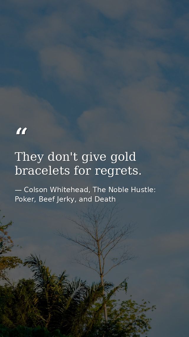 They don't give gold bracelets for regrets. — Colson Whitehead, The Noble Hustle: Poker, Beef Jerky, and Death