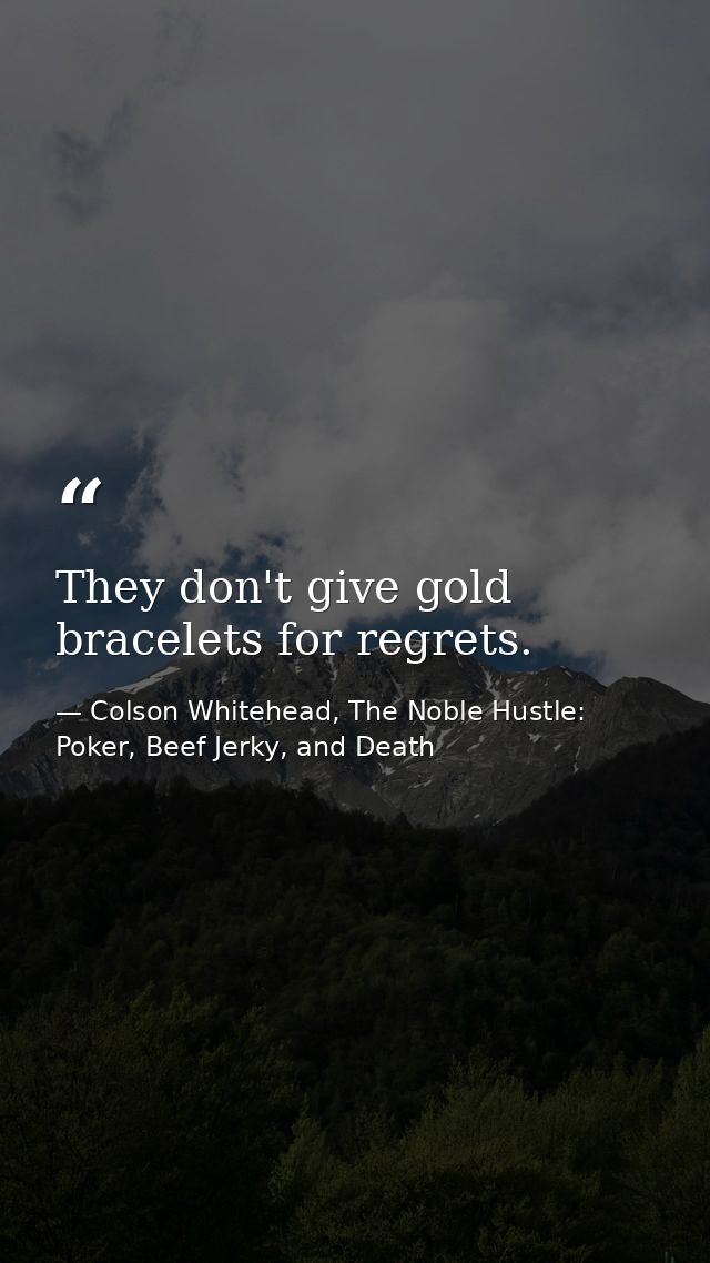 They don't give gold bracelets for regrets. — Colson Whitehead, The Noble Hustle: Poker, Beef Jerky, and Death