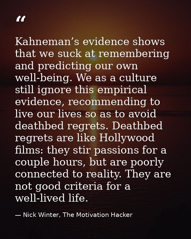 Kahneman’s evidence shows that we suck at remembering and predicting our own well-being. We as a culture still ignore th — Nick Winter, The Motivation Hacker
