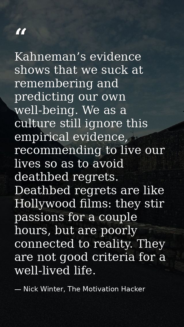 Kahneman’s evidence shows that we suck at remembering and predicting our own well-being. We as a culture still ignore th — Nick Winter, The Motivation Hacker