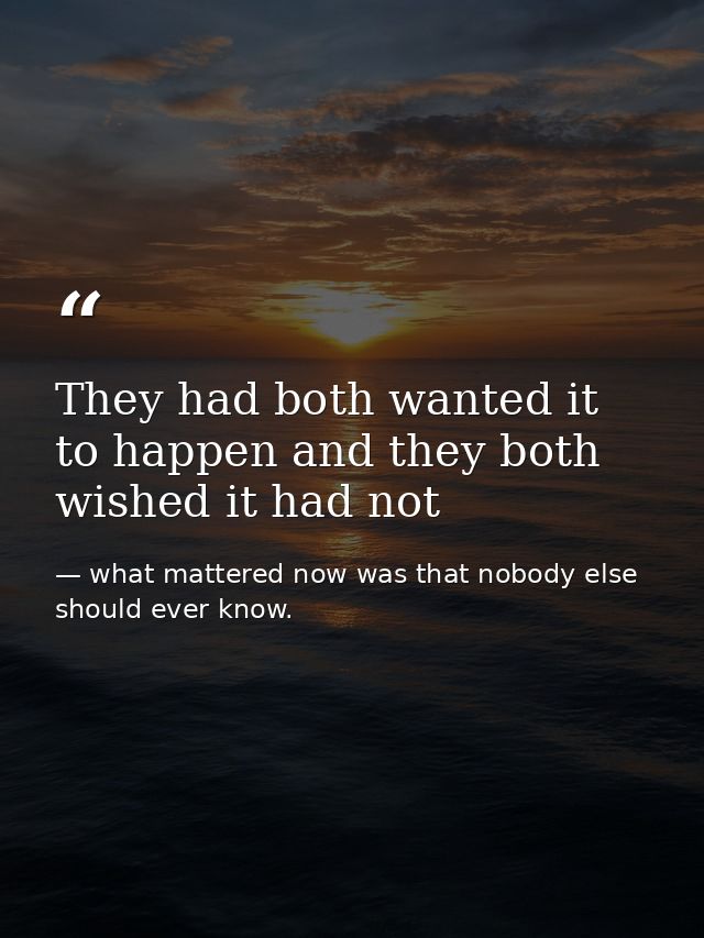 They had both wanted it to happen and they both wished it had not — what mattered now was that nobody else should ever know.