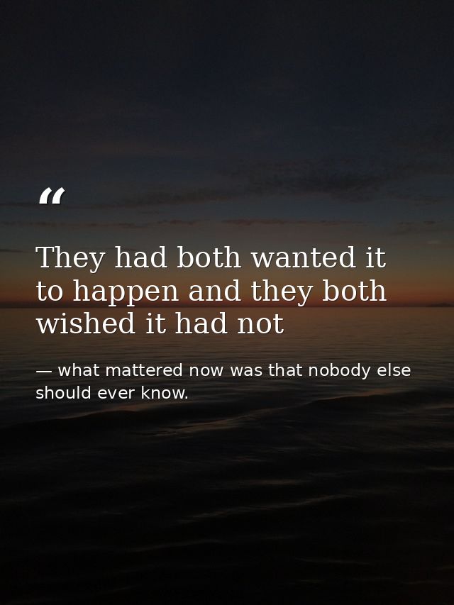 They had both wanted it to happen and they both wished it had not — what mattered now was that nobody else should ever know.