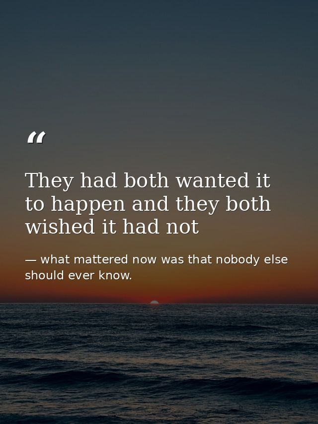 They had both wanted it to happen and they both wished it had not — what mattered now was that nobody else should ever know.
